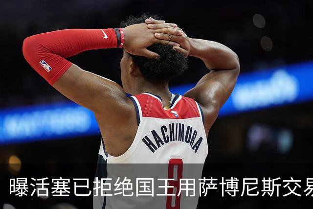曝活塞已拒绝国王用萨博尼斯交易杜伦的先签后换方案