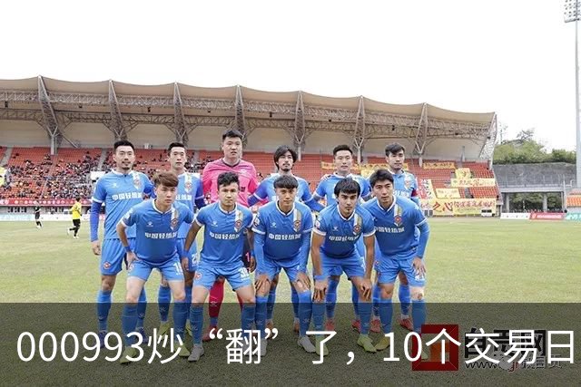000993炒“翻”了，10个交易日股价上涨100.48%，公司澄清热点概念