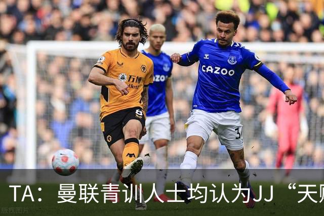 TA：曼联青训人士均认为JJ“天赋异秉”，曾有人预料其难长留